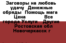 Заговоры на любовь, удачу. Денежные обряды. Помощь мага.  › Цена ­ 2 000 - Все города Услуги » Другие   . Ростовская обл.,Новочеркасск г.